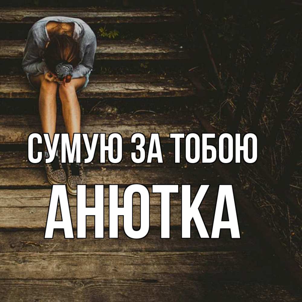 Открытка на каждый день з підписом, Анютка Сумую за тобою грущу Прикольна листівка з побажанням онлайн скачати безкоштовно 