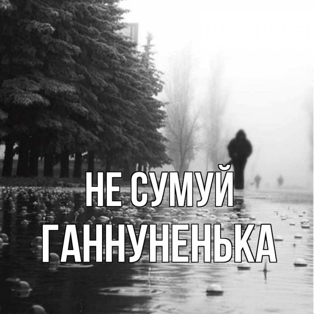 Открытка на каждый день з підписом, Ганнуненька Не сумуй улица под дождем Прикольна листівка з побажанням онлайн скачати безкоштовно 