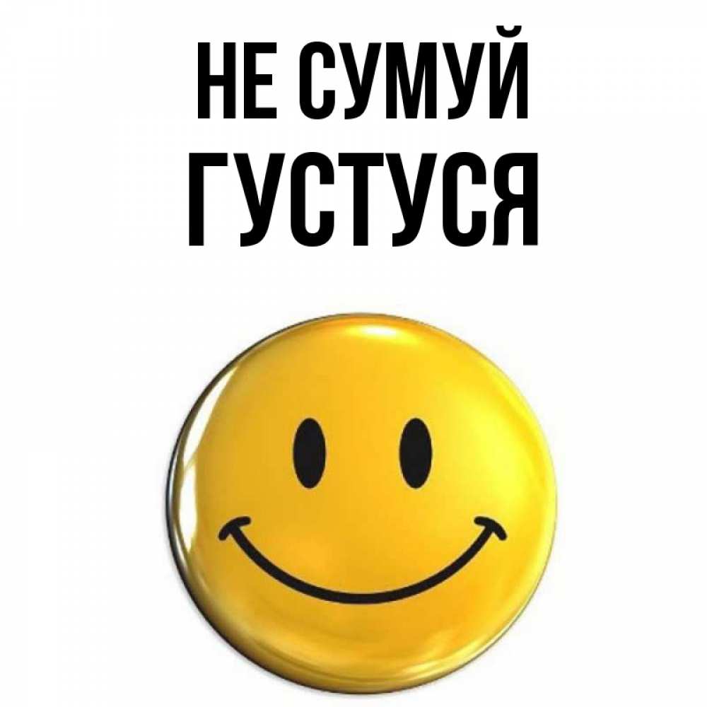 Открытка на каждый день з підписом, Густуся Не сумуй желаем всем позитива Прикольна листівка з побажанням онлайн скачати безкоштовно 