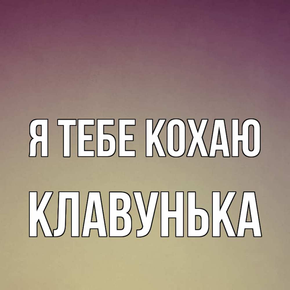 Открытка на каждый день з підписом, Клавунька Я тебе кохаю для любимой Прикольна листівка з побажанням онлайн скачати безкоштовно 