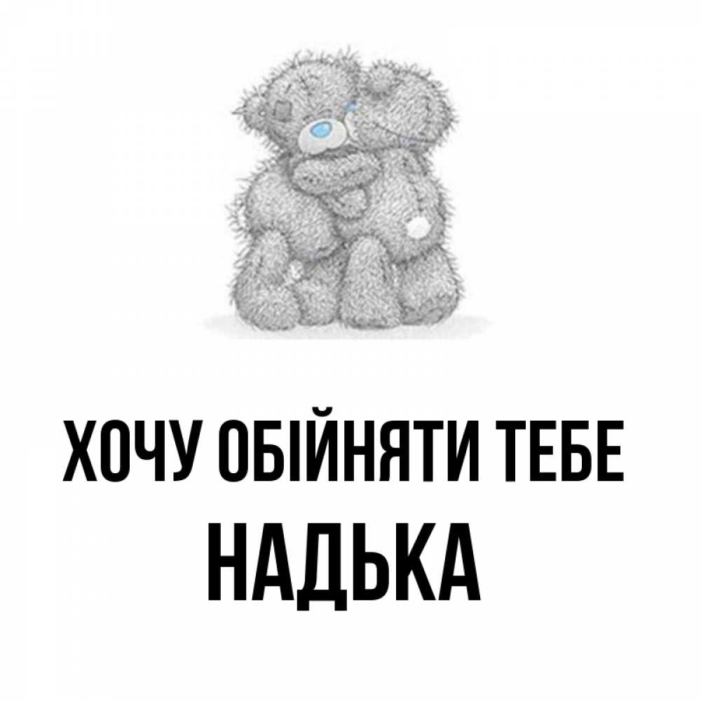 Открытка на каждый день з підписом, Надька Хочу обійняти тебе два теддика Прикольна листівка з побажанням онлайн скачати безкоштовно 