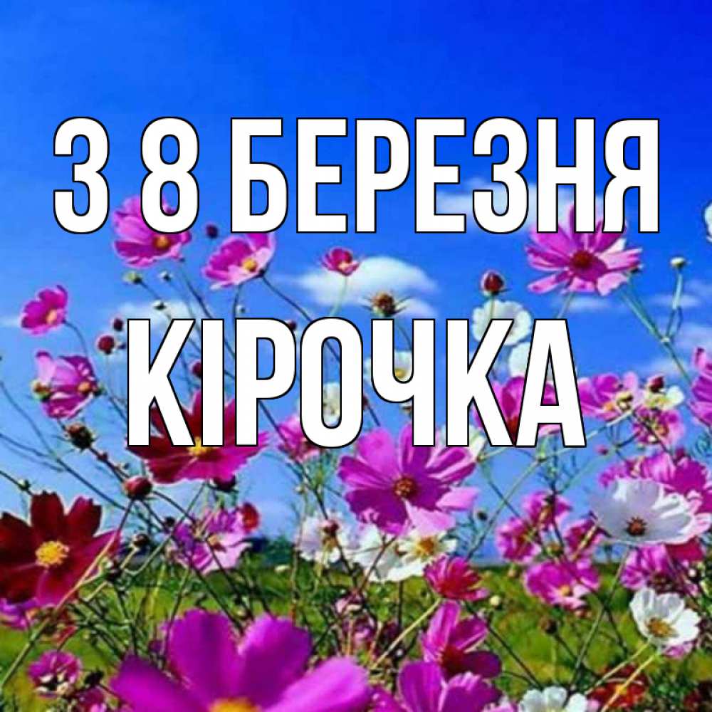 Открытка на каждый день з підписом, Кірочка З 8 БЕРЕЗНЯ цветы Прикольна листівка з побажанням онлайн скачати безкоштовно 