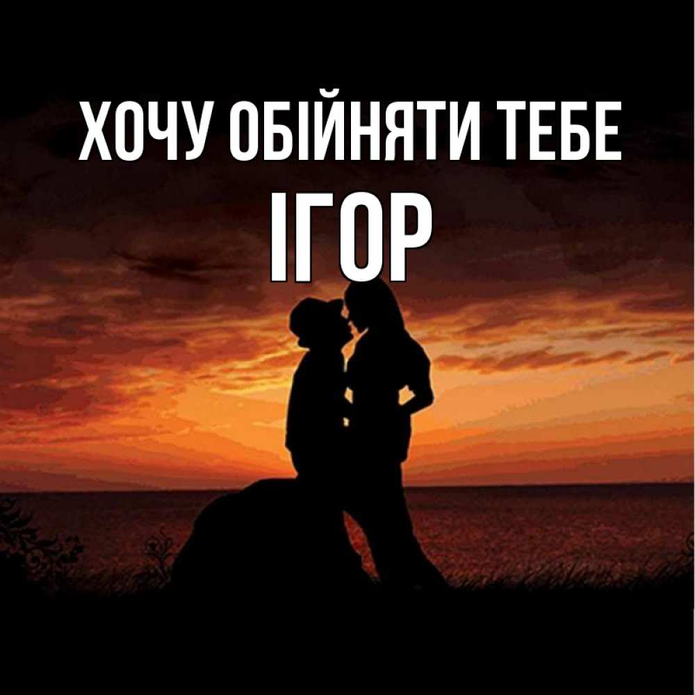 Открытка на каждый день з підписом, Ігор Хочу обійняти тебе парень и девушка и оранжевое небо Прикольна листівка з побажанням онлайн скачати безкоштовно 