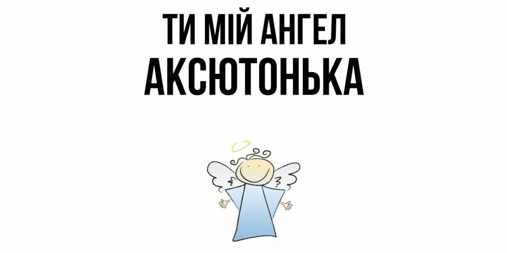 Открытка на каждый день з підписом, Аксютонька Ти мій ангел ангел Прикольна листівка з побажанням онлайн скачати безкоштовно 
