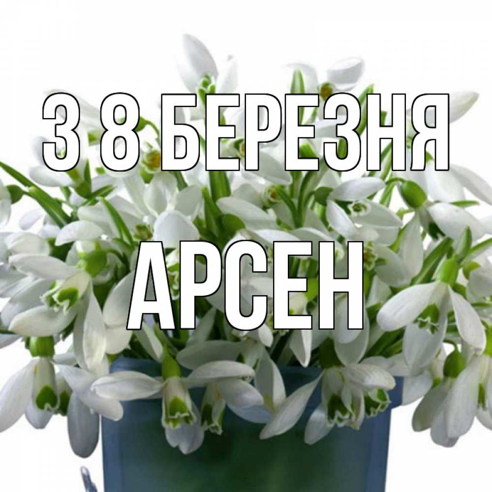 Открытка на каждый день з підписом, Арсен З 8 БЕРЕЗНЯ цветы к международному женскому дню Прикольна листівка з побажанням онлайн скачати безкоштовно 