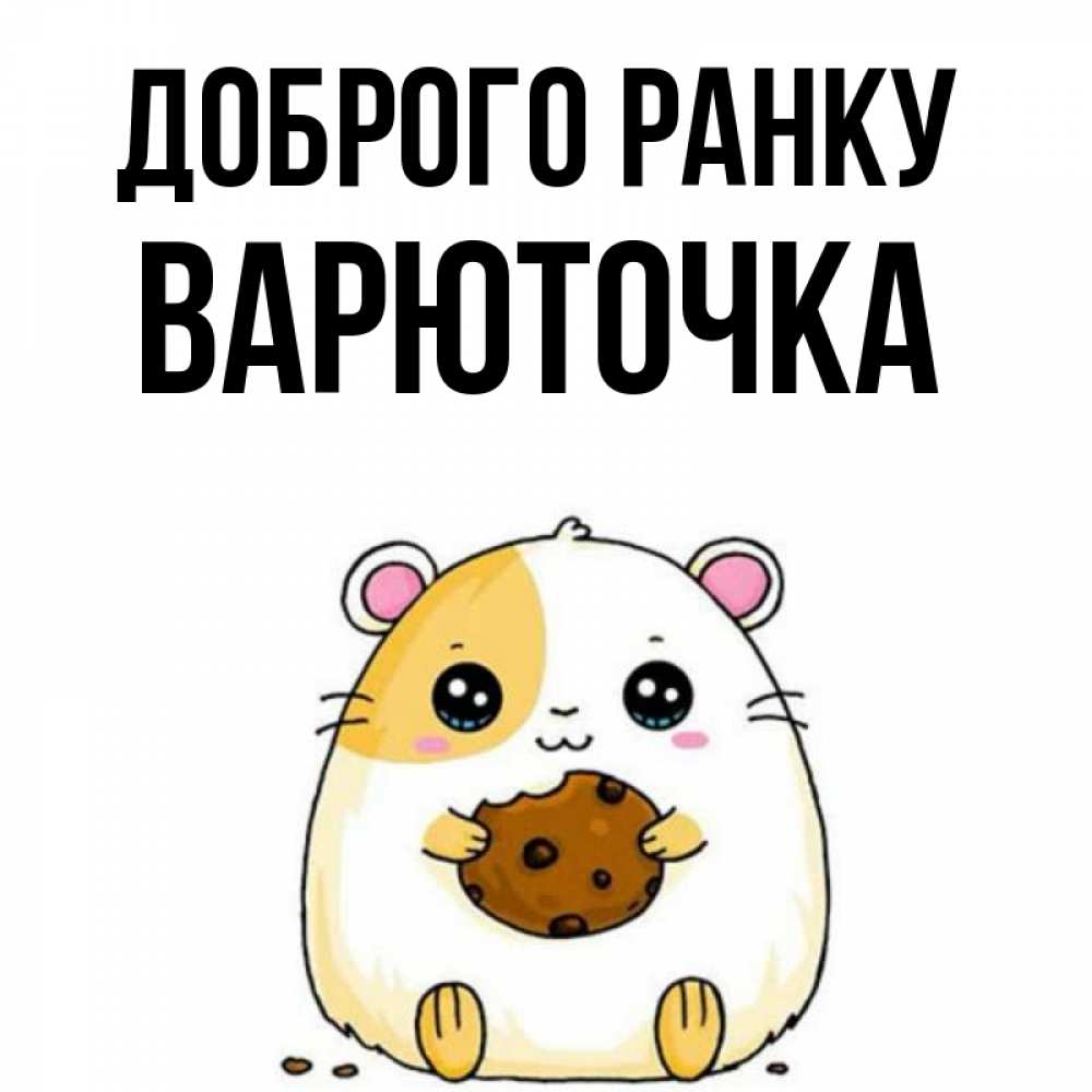 Открытка на каждый день з підписом, Варюточка Доброго ранку есть печеньку. Утречко Прикольна листівка з побажанням онлайн скачати безкоштовно 