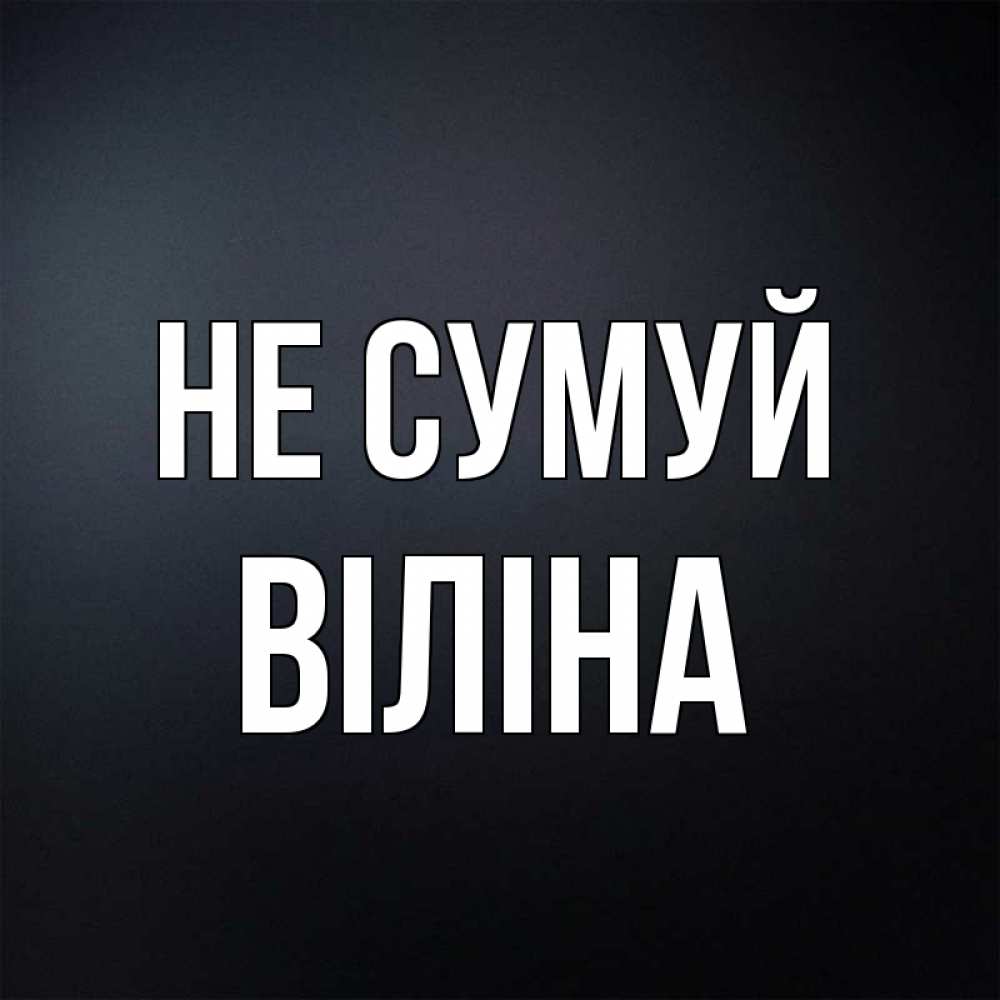Открытка на каждый день з підписом, Віліна Не сумуй Градиент серый Прикольна листівка з побажанням онлайн скачати безкоштовно 
