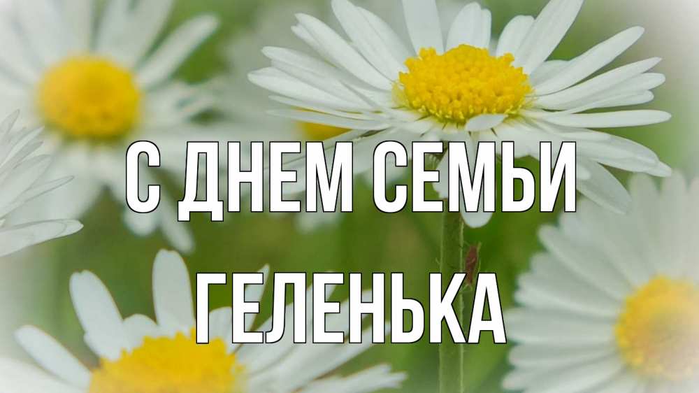 Открытка на каждый день з підписом, Геленька С днем семьи с днем семьи  1 Прикольна листівка з побажанням онлайн скачати безкоштовно 