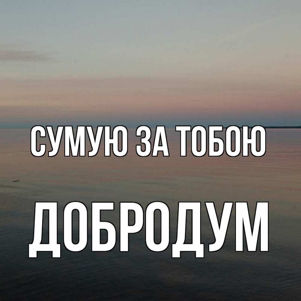 Открытка на каждый день з підписом, Добродум Сумую за тобою пусто Прикольна листівка з побажанням онлайн скачати безкоштовно 