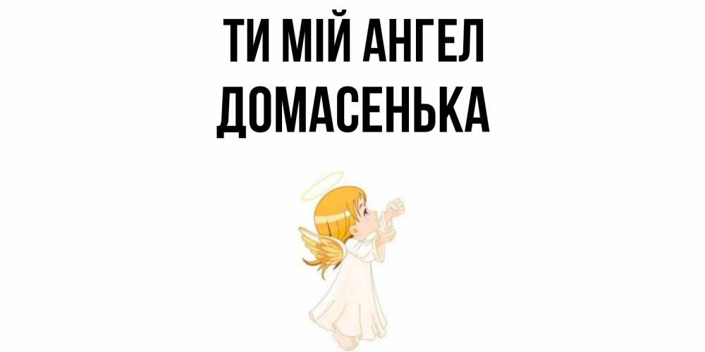 Открытка на каждый день з підписом, Домасенька Ти мій ангел ангел, девочка Прикольна листівка з побажанням онлайн скачати безкоштовно 