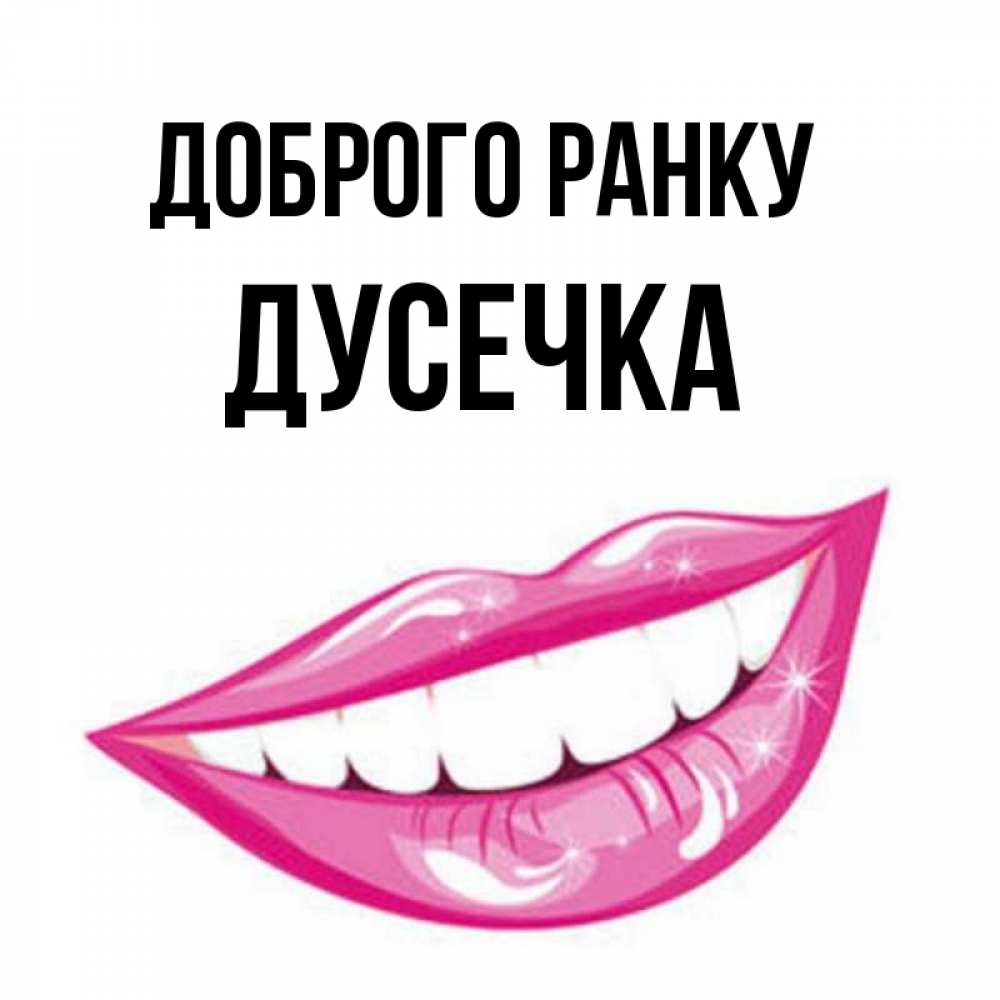 Открытка на каждый день з підписом, Дусечка Доброго ранку розовые губы и белые зубы Прикольна листівка з побажанням онлайн скачати безкоштовно 