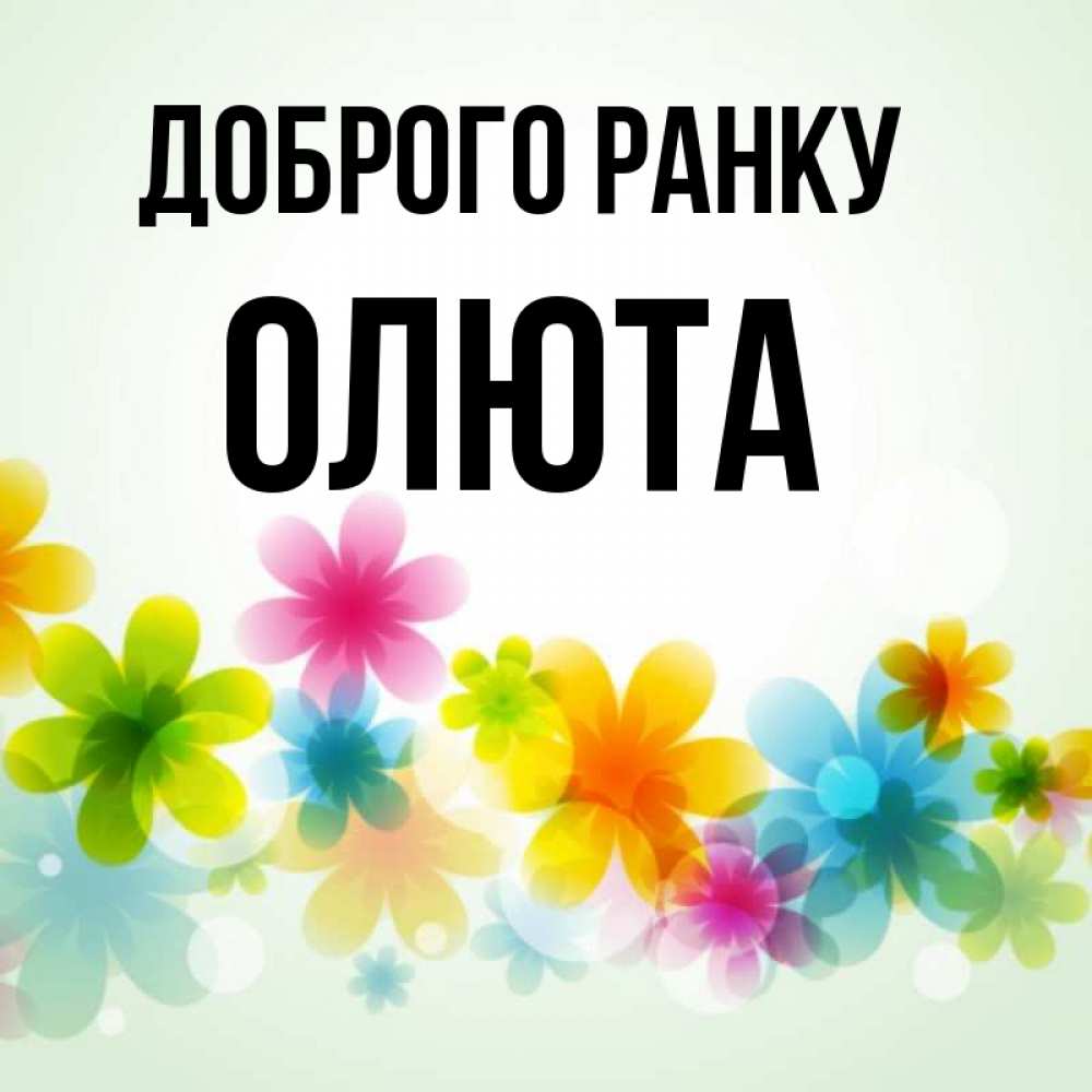 Открытка на каждый день з підписом, Олюта Доброго ранку позитивные цветочки Прикольна листівка з побажанням онлайн скачати безкоштовно 
