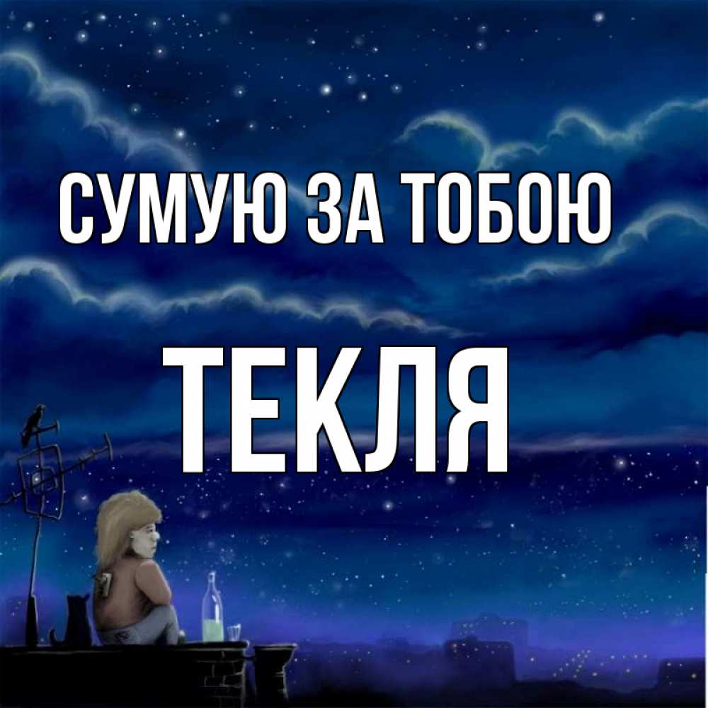 Открытка на каждый день з підписом, Текля Сумую за тобою на крыше 1 Прикольна листівка з побажанням онлайн скачати безкоштовно 
