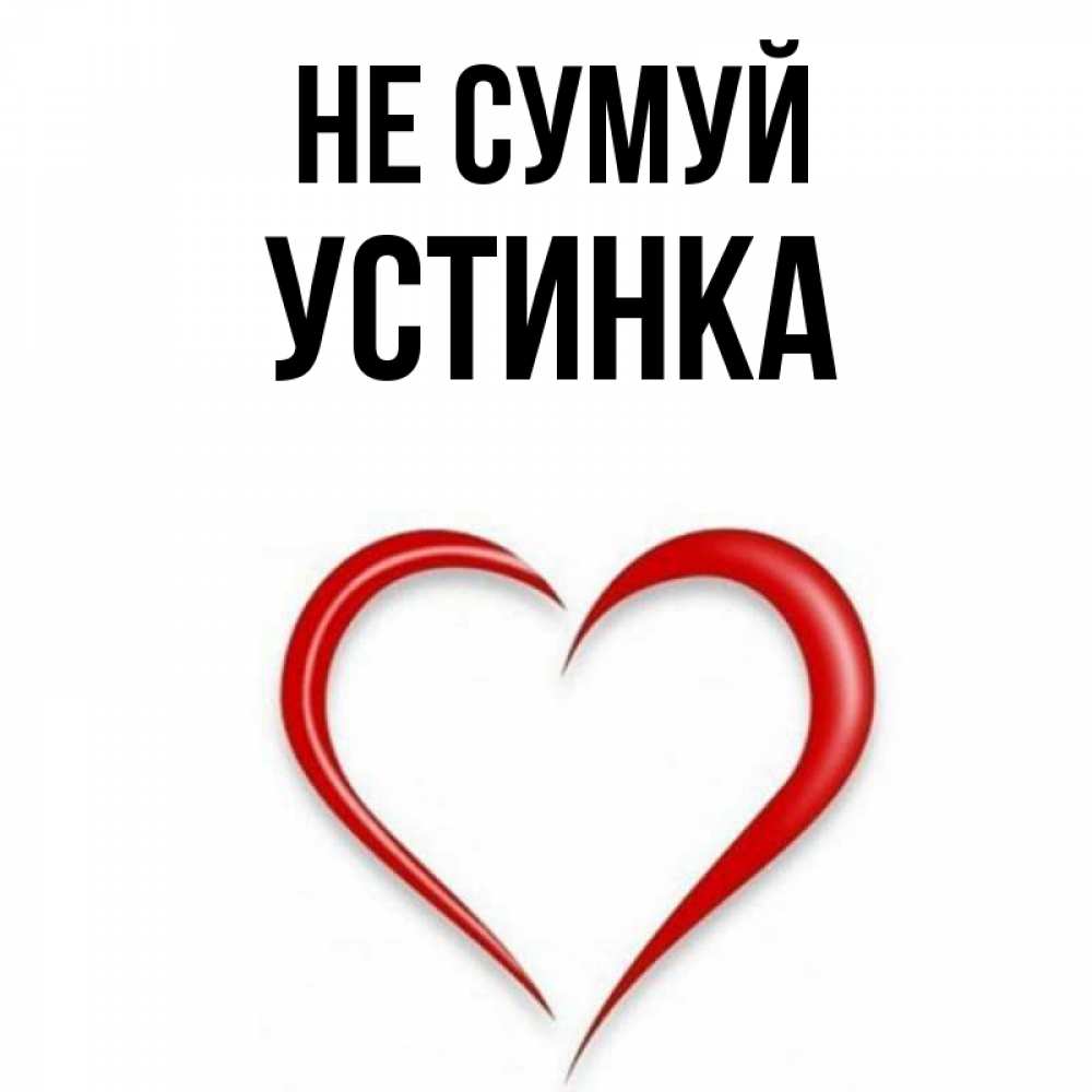 Открытка на каждый день з підписом, Устинка Не сумуй для любимой Прикольна листівка з побажанням онлайн скачати безкоштовно 