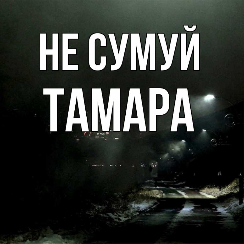 Открытка на каждый день з підписом, Тамара Не сумуй фонари Прикольна листівка з побажанням онлайн скачати безкоштовно 