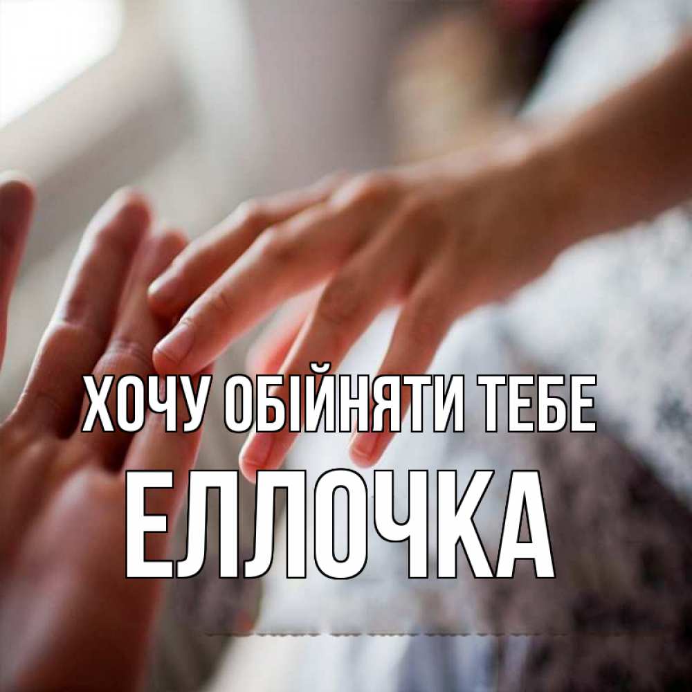 Открытка на каждый день з підписом, Еллочка Хочу обійняти тебе прикосновение Прикольна листівка з побажанням онлайн скачати безкоштовно 