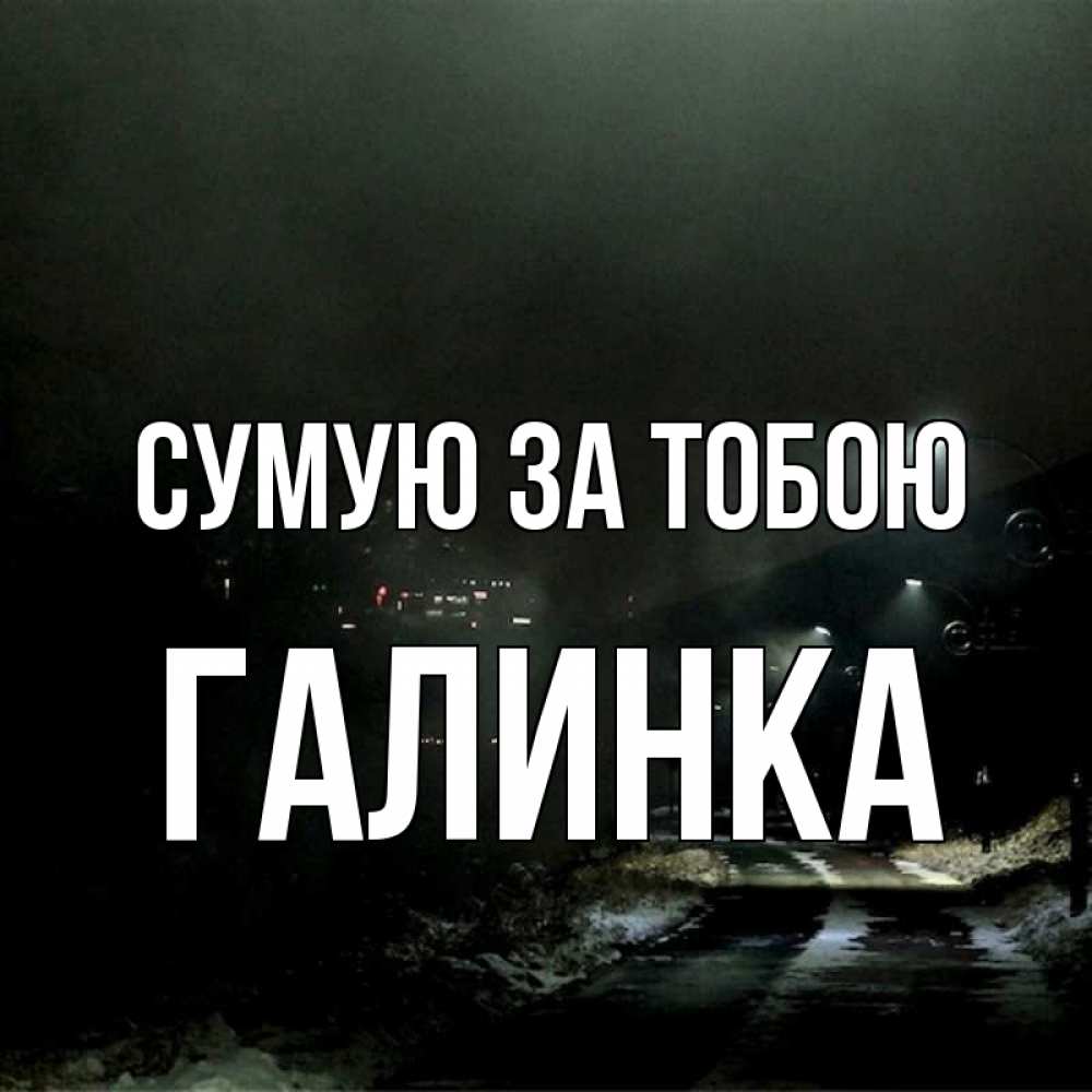 Открытка на каждый день з підписом, Галинка Сумую за тобою окраина города Прикольна листівка з побажанням онлайн скачати безкоштовно 