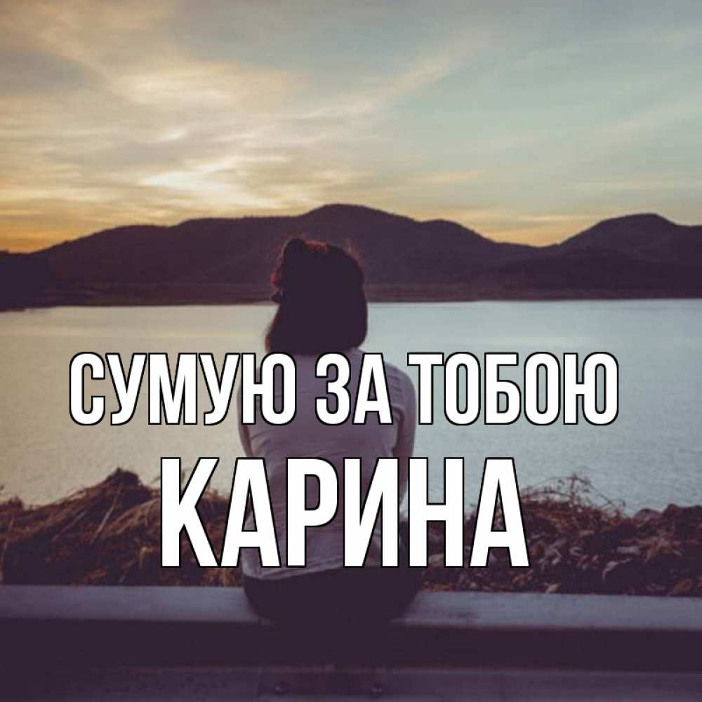 Открытка на каждый день з підписом, Карина Сумую за тобою я уже соскучилась Прикольна листівка з побажанням онлайн скачати безкоштовно 