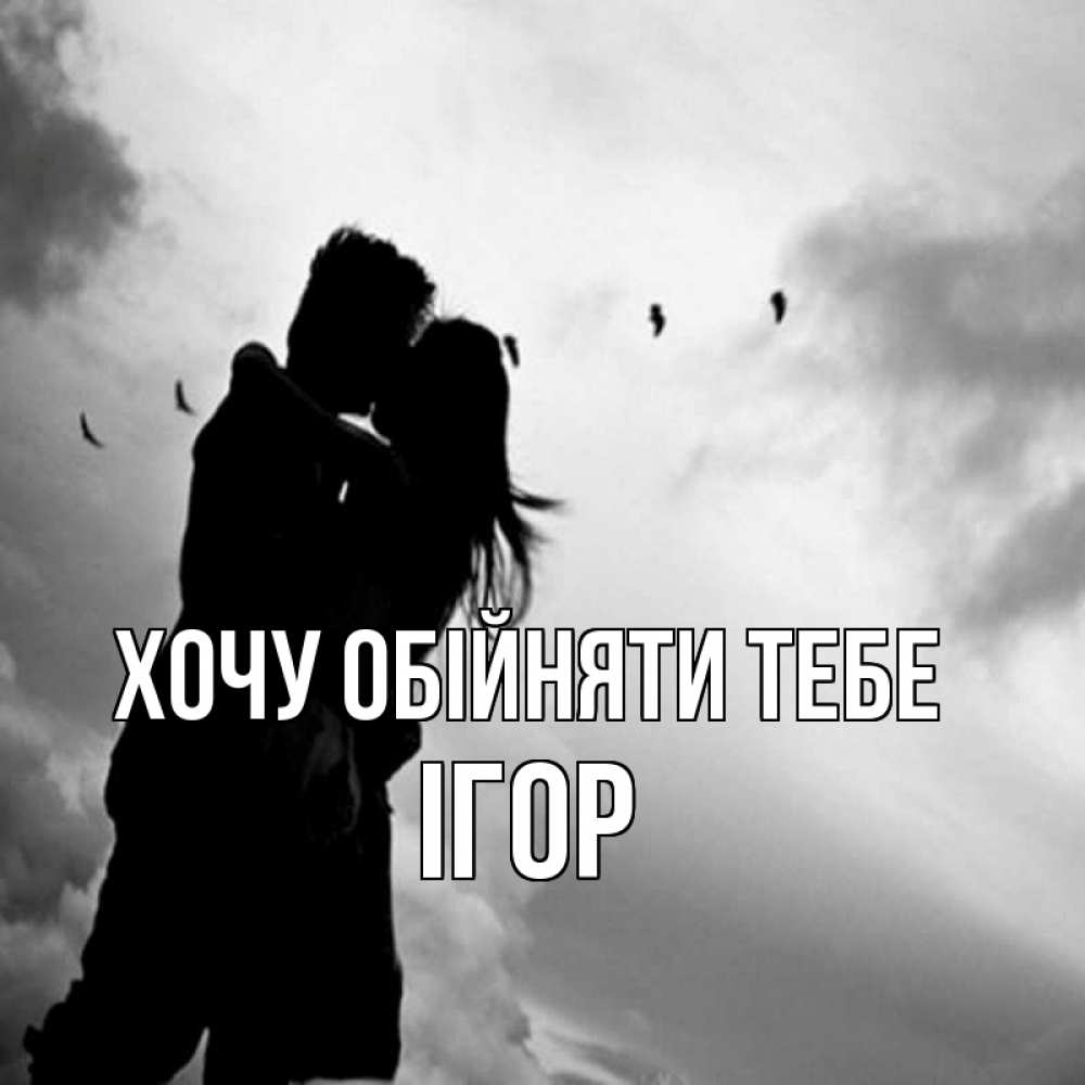 Открытка на каждый день з підписом, Ігор Хочу обійняти тебе летят птицы Прикольна листівка з побажанням онлайн скачати безкоштовно 