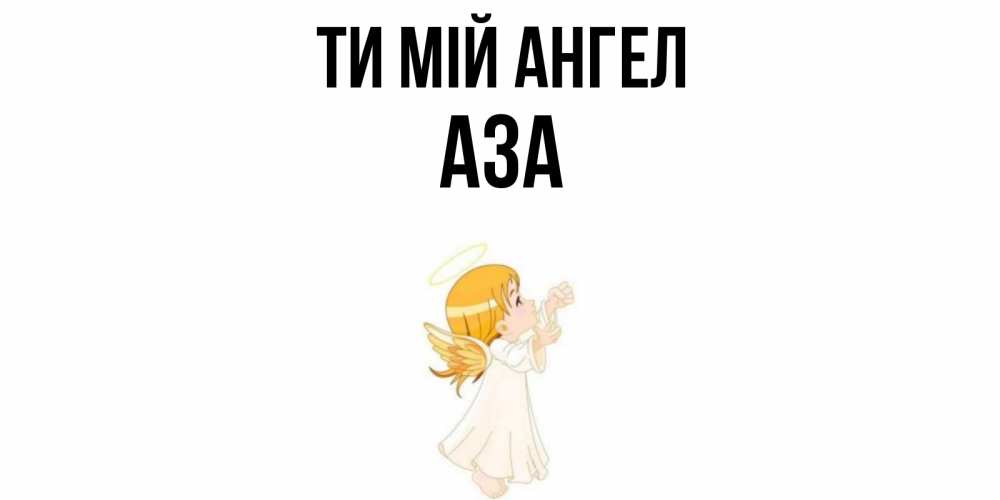 Открытка на каждый день з підписом, Аза Ти мій ангел ангел, девочка Прикольна листівка з побажанням онлайн скачати безкоштовно 