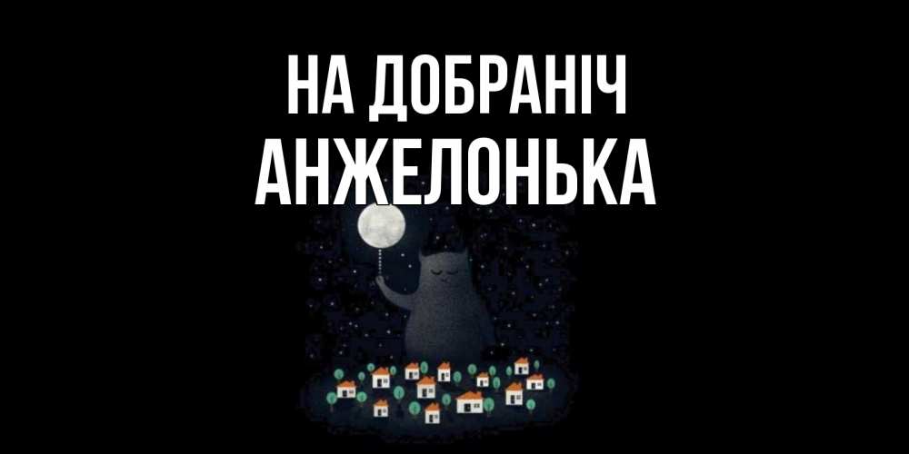 Открытка на каждый день з підписом, Анжелонька На добраніч кот,луна, ночь, звезды Прикольна листівка з побажанням онлайн скачати безкоштовно 