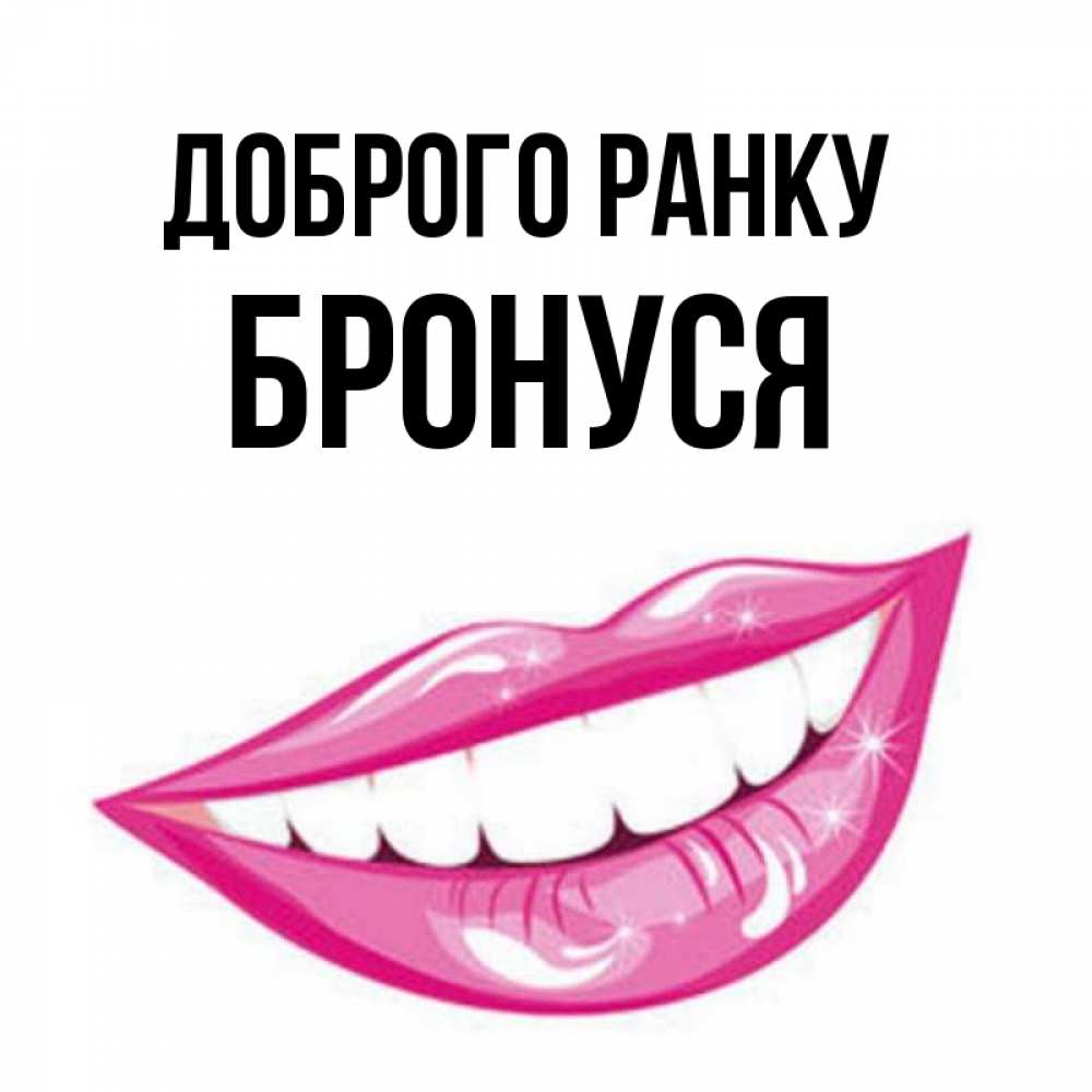 Открытка на каждый день з підписом, Бронуся Доброго ранку розовые губы и белые зубы Прикольна листівка з побажанням онлайн скачати безкоштовно 
