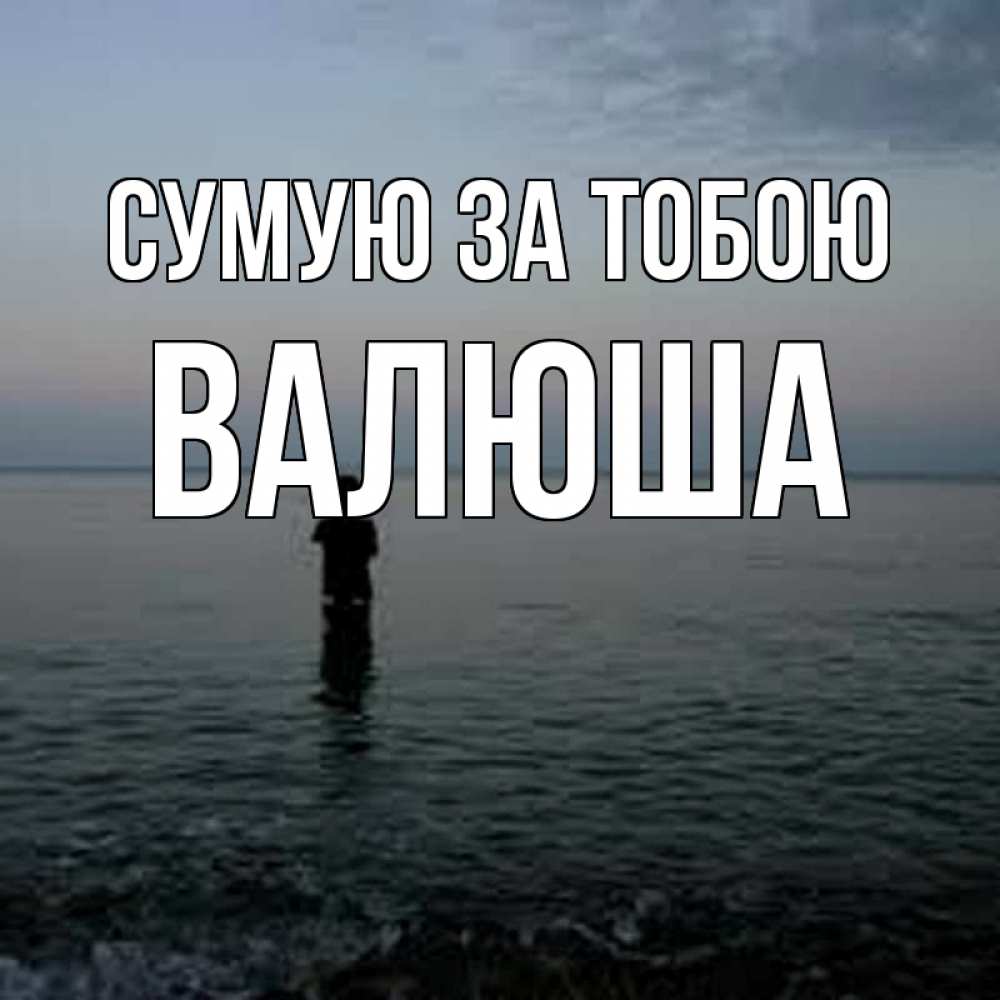 Открытка на каждый день з підписом, Валюша Сумую за тобою скука Прикольна листівка з побажанням онлайн скачати безкоштовно 