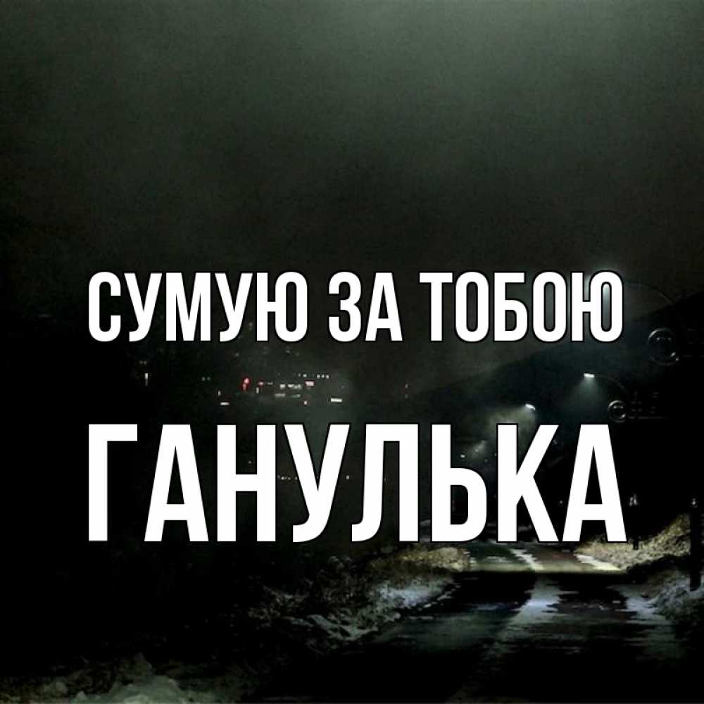 Открытка на каждый день з підписом, Ганулька Сумую за тобою окраина города Прикольна листівка з побажанням онлайн скачати безкоштовно 