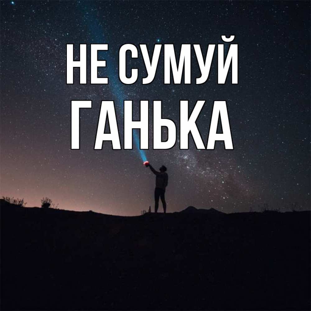 Открытка на каждый день з підписом, Ганька Не сумуй луч света и млечный путь Прикольна листівка з побажанням онлайн скачати безкоштовно 