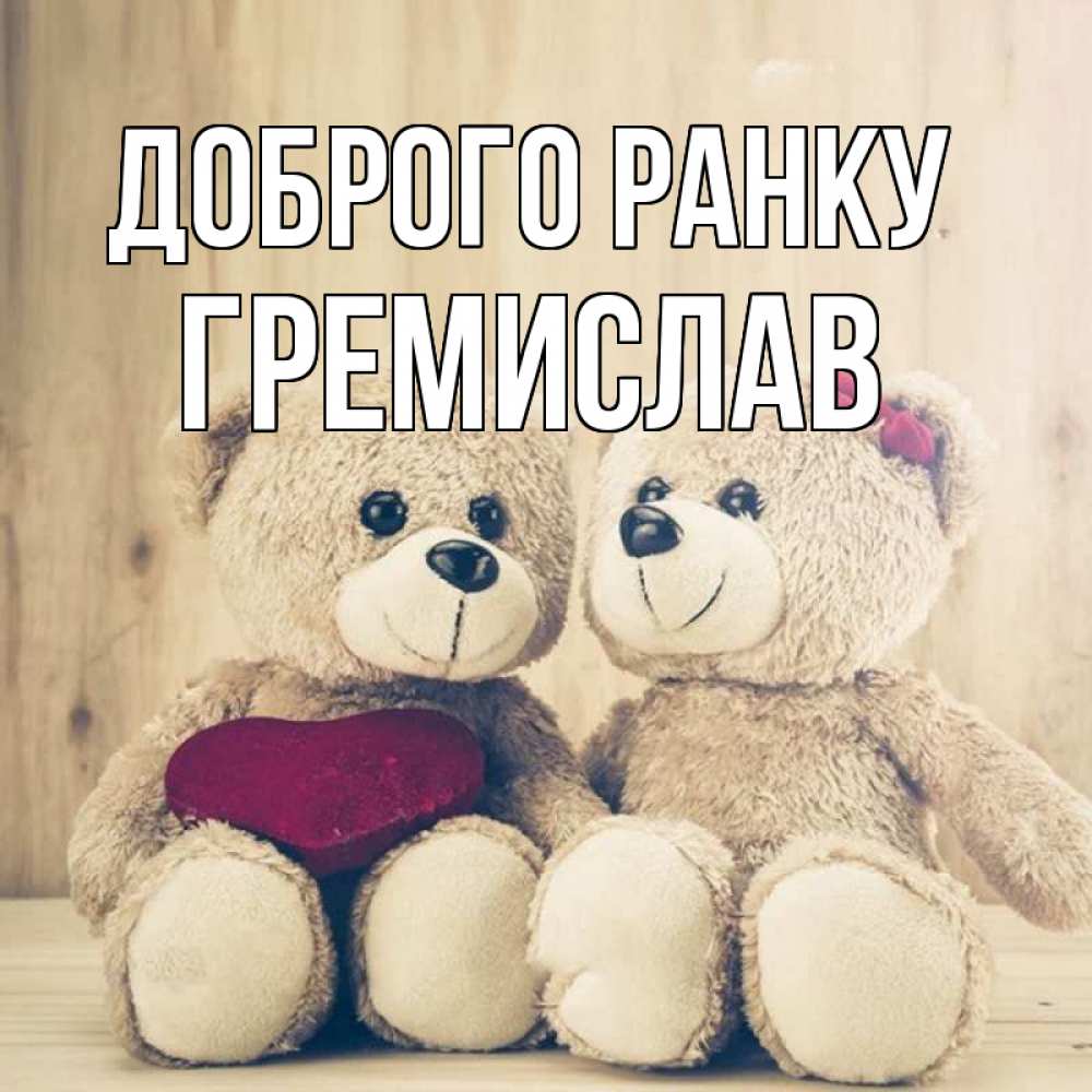 Открытка на каждый день з підписом, Гремислав Доброго ранку для возлюбленных плюшевые мишки Прикольна листівка з побажанням онлайн скачати безкоштовно 