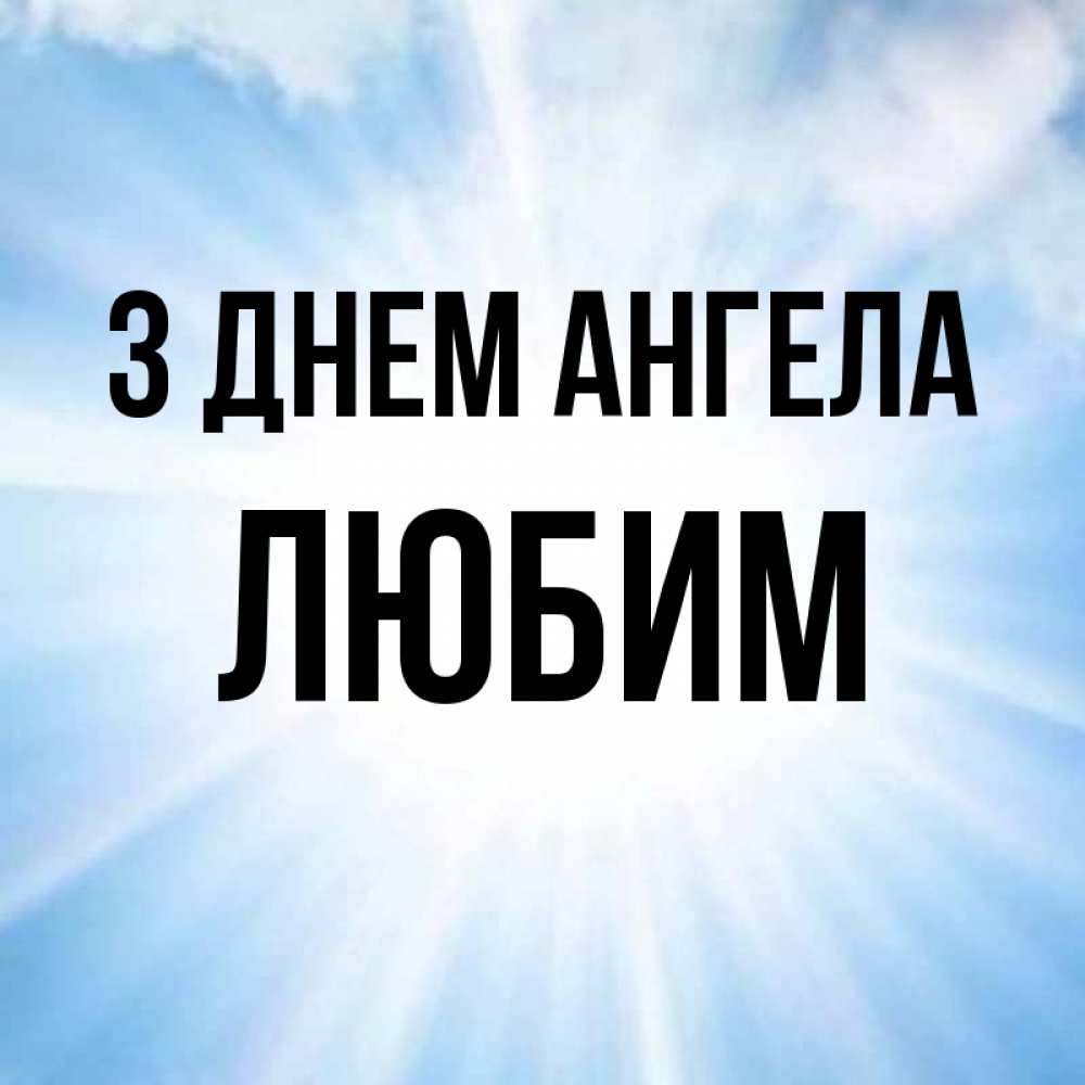 Открытка на каждый день з підписом, Любим З Днем ангела свет небесный Прикольна листівка з побажанням онлайн скачати безкоштовно 