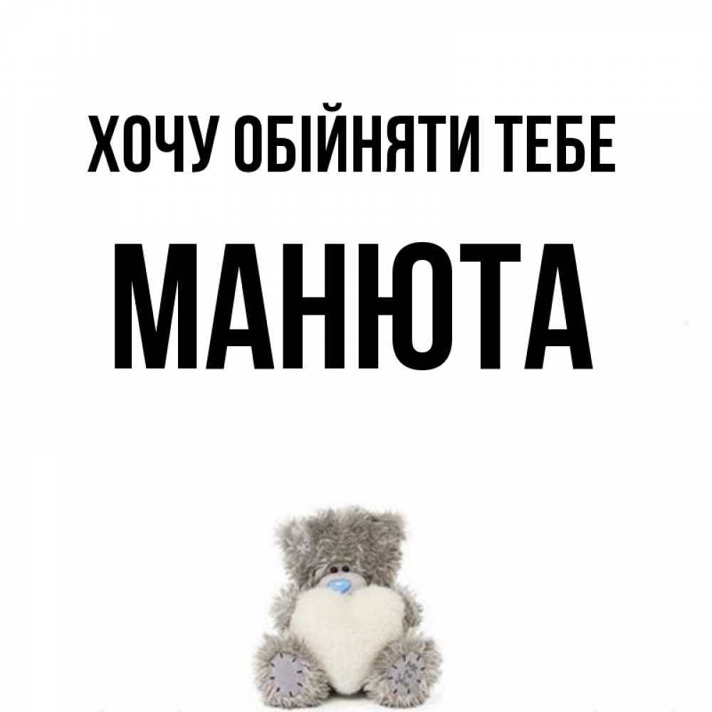 Открытка на каждый день з підписом, Манюта Хочу обійняти тебе медвежонок с сердечком белого цвета Прикольна листівка з побажанням онлайн скачати безкоштовно 