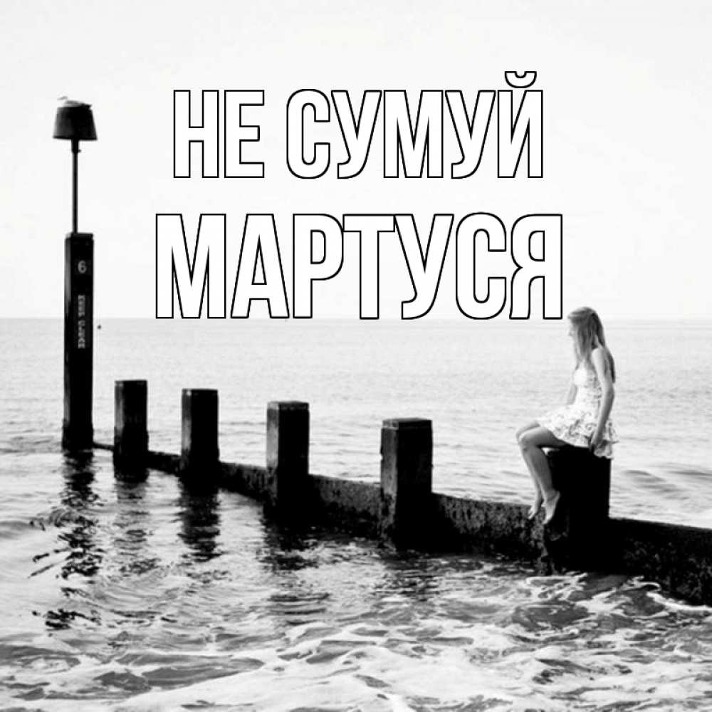 Открытка на каждый день з підписом, Мартуся Не сумуй волнорез Прикольна листівка з побажанням онлайн скачати безкоштовно 