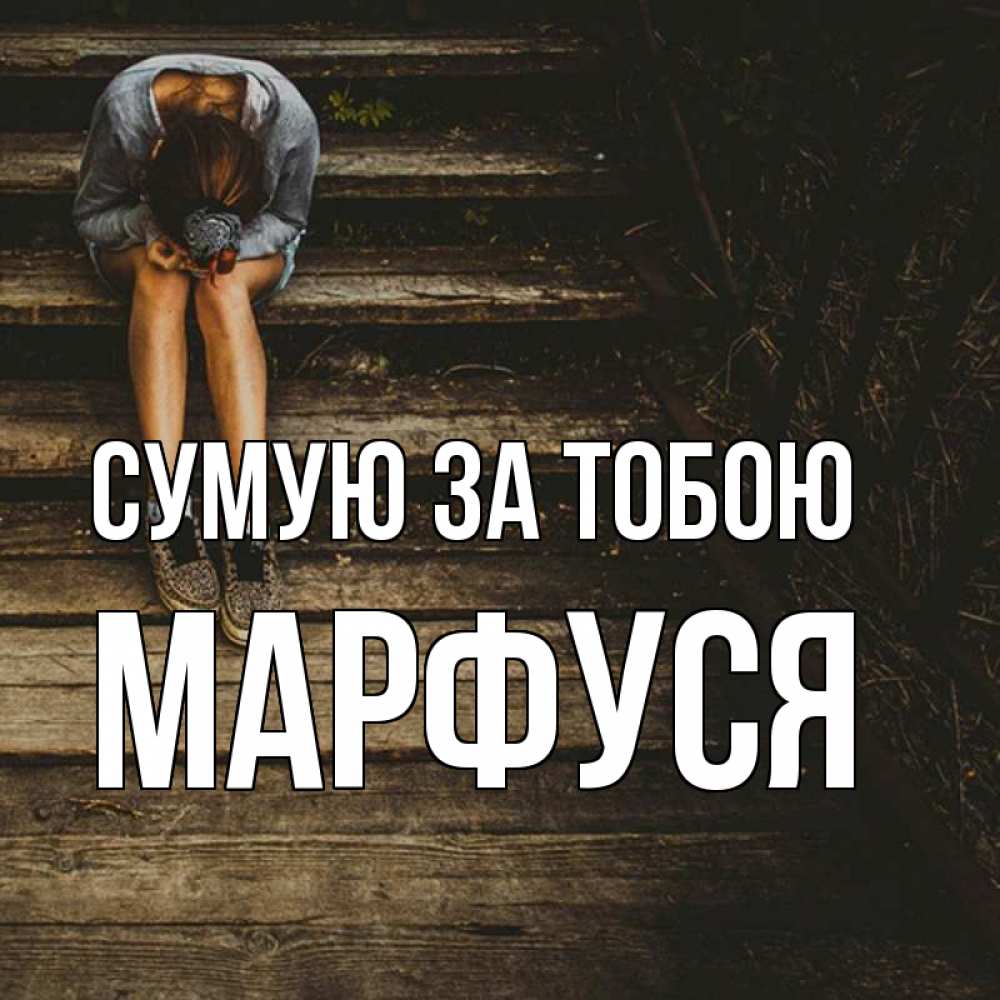 Открытка на каждый день з підписом, Марфуся Сумую за тобою грущу Прикольна листівка з побажанням онлайн скачати безкоштовно 