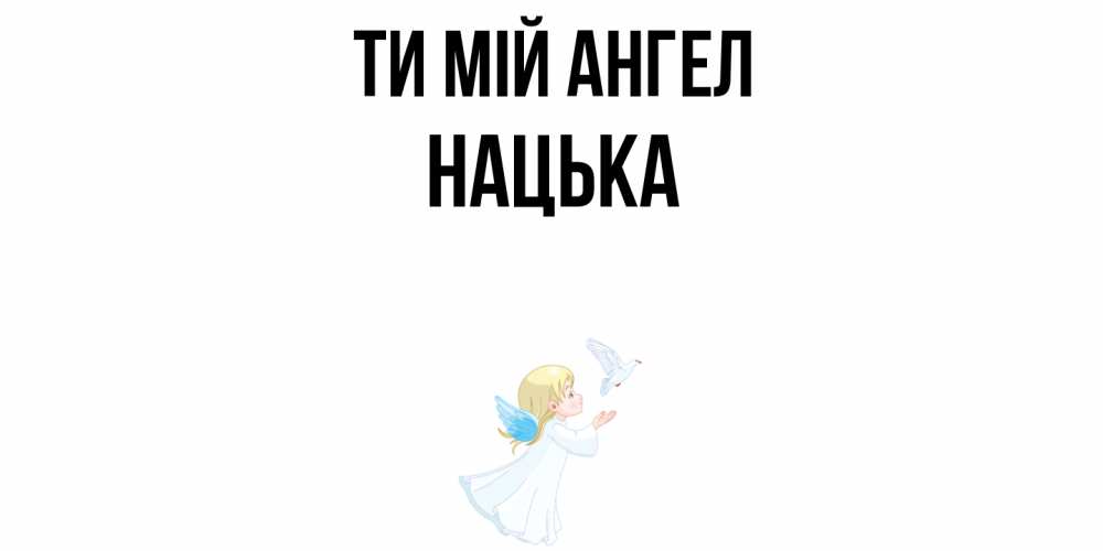 Открытка на каждый день з підписом, Нацька Ти мій ангел ангел, голубь Прикольна листівка з побажанням онлайн скачати безкоштовно 