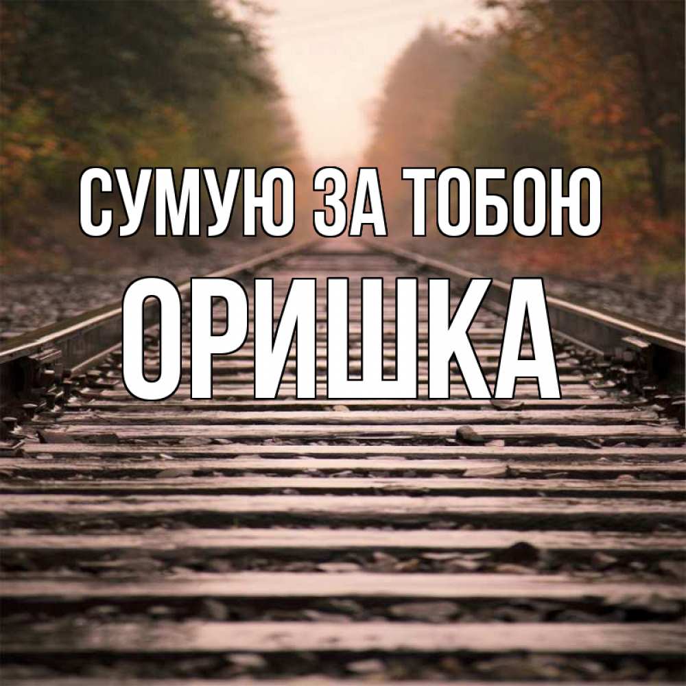 Открытка на каждый день з підписом, Оришка Сумую за тобою приезжай Прикольна листівка з побажанням онлайн скачати безкоштовно 