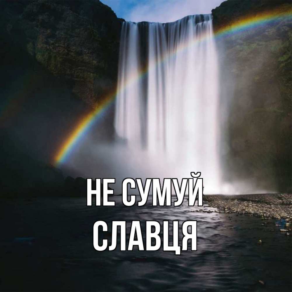 Открытка на каждый день з підписом, Славця Не сумуй речка и  огромный водопад Прикольна листівка з побажанням онлайн скачати безкоштовно 