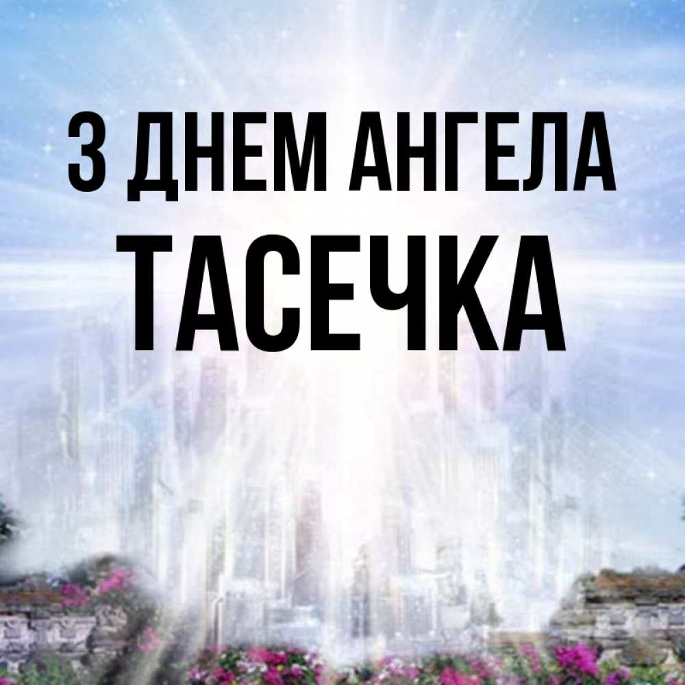 Открытка на каждый день з підписом, Тасечка З Днем ангела небесный свет Прикольна листівка з побажанням онлайн скачати безкоштовно 