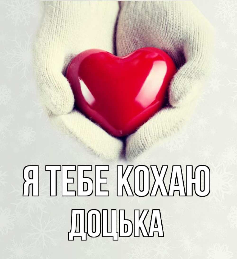 Открытка на каждый день з підписом, Доцька Я тебе кохаю сердечко в руках, варежки Прикольна листівка з побажанням онлайн скачати безкоштовно 