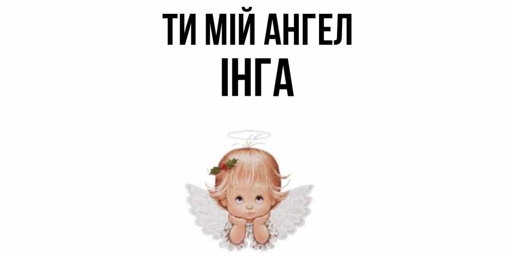 Открытка на каждый день з підписом, Інга Ти мій ангел ангел Прикольна листівка з побажанням онлайн скачати безкоштовно 