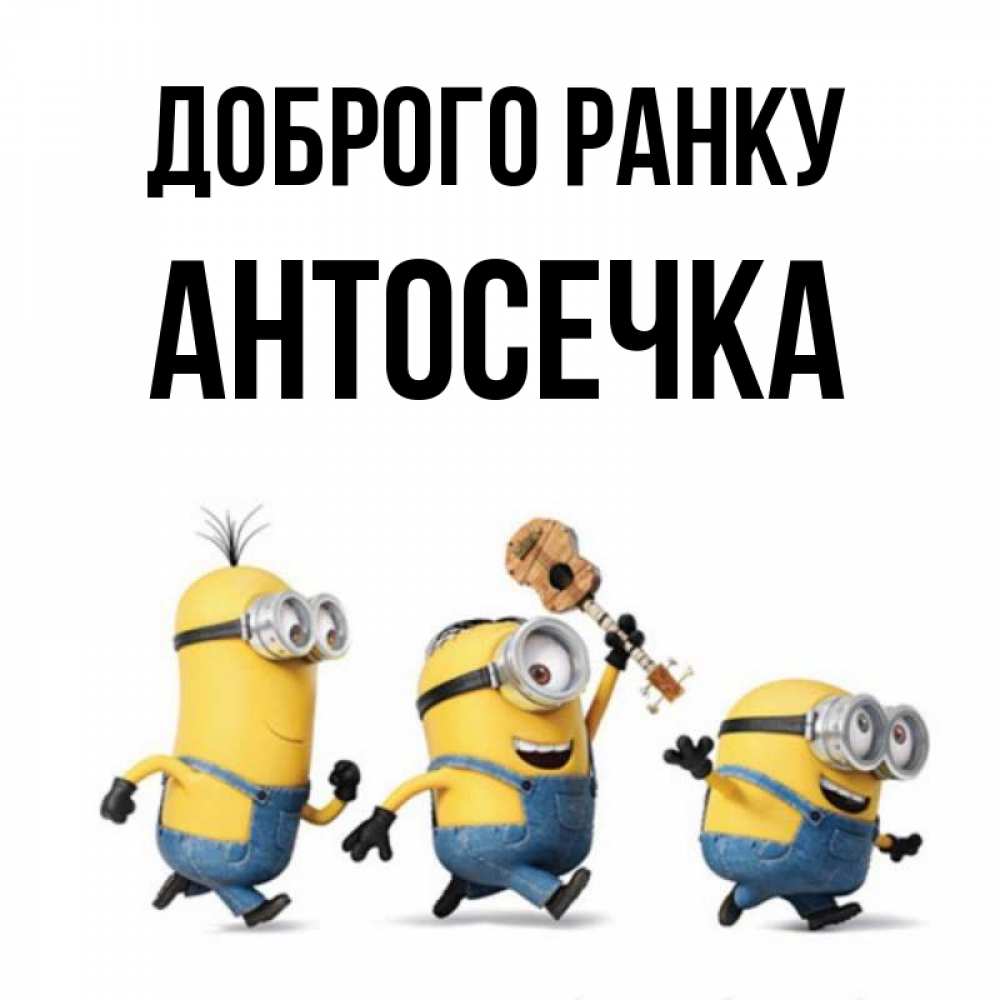 Открытка на каждый день з підписом, Антосечка Доброго ранку миньоны и прекрасное утро Прикольна листівка з побажанням онлайн скачати безкоштовно 