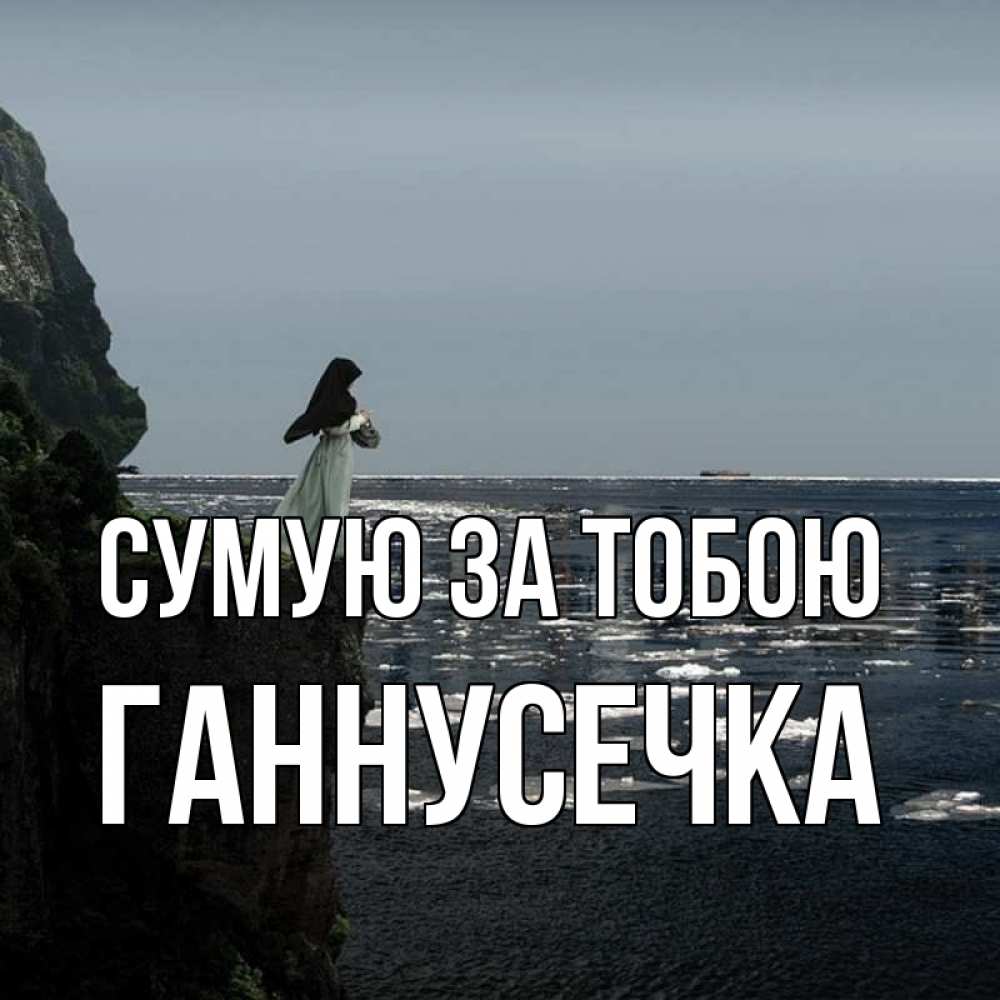 Открытка на каждый день з підписом, Ганнусечка Сумую за тобою жду тебя или в монастырь Прикольна листівка з побажанням онлайн скачати безкоштовно 