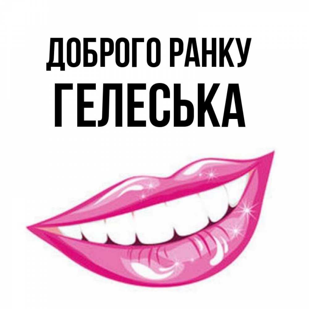 Открытка на каждый день з підписом, Гелеська Доброго ранку розовые губы и белые зубы Прикольна листівка з побажанням онлайн скачати безкоштовно 