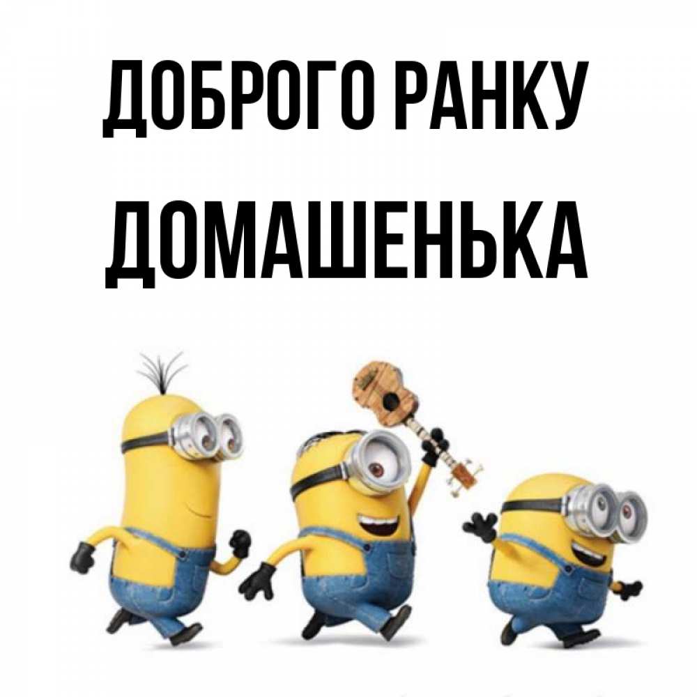 Открытка на каждый день з підписом, Домашенька Доброго ранку миньоны и прекрасное утро Прикольна листівка з побажанням онлайн скачати безкоштовно 