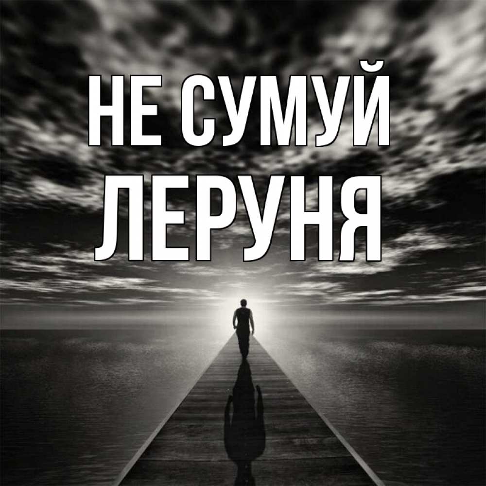 Открытка на каждый день з підписом, Леруня Не сумуй человек Прикольна листівка з побажанням онлайн скачати безкоштовно 