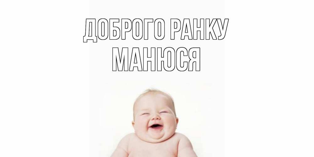 Открытка на каждый день з підписом, Манюся Доброго ранку малыш с улыбкой Прикольна листівка з побажанням онлайн скачати безкоштовно 