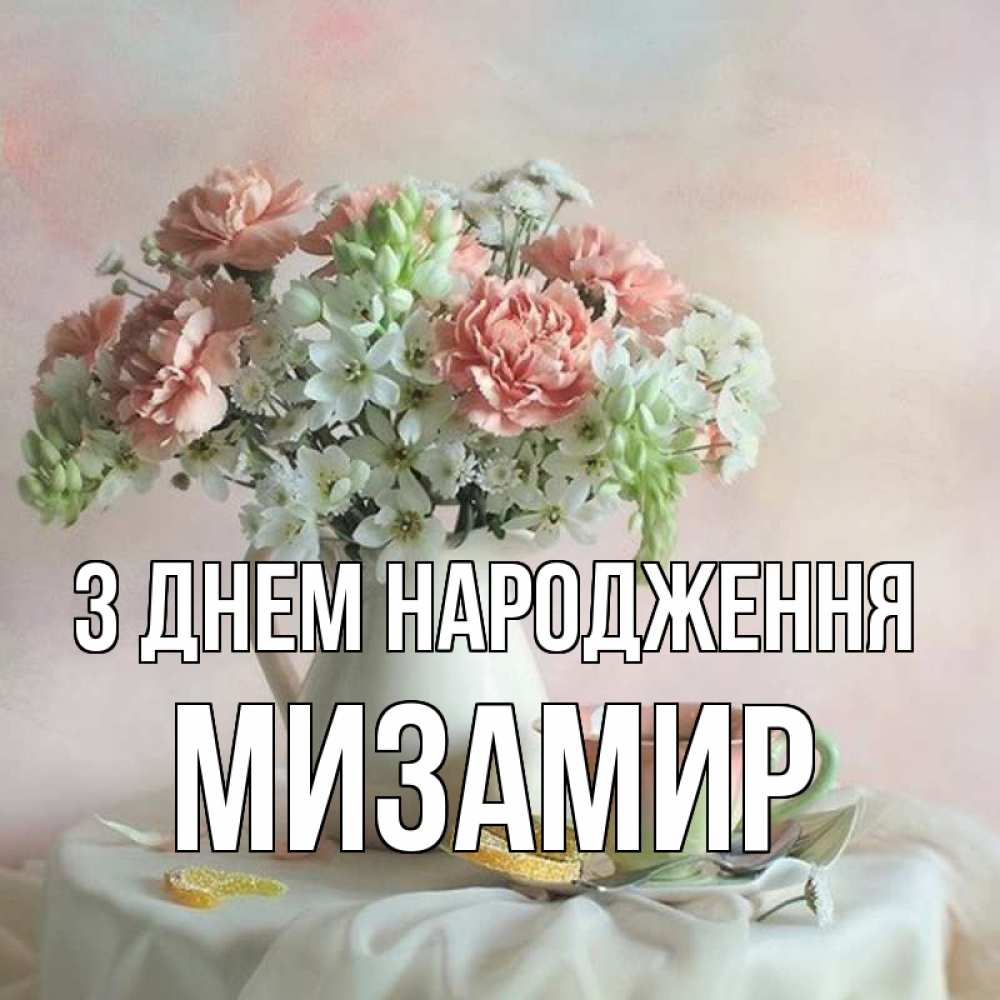 Открытка на каждый день з підписом, Мизамир З Днем народження с цветами Прикольна листівка з побажанням онлайн скачати безкоштовно 