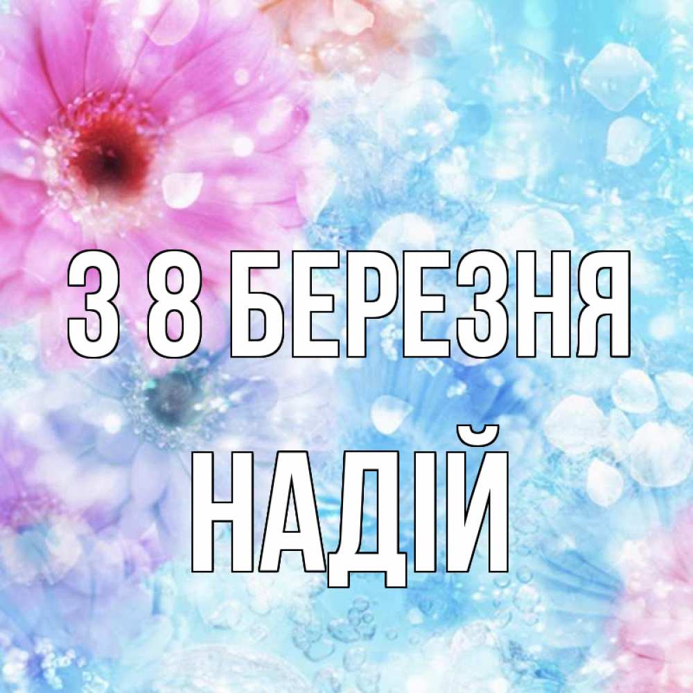 Открытка на каждый день з підписом, Надій З 8 БЕРЕЗНЯ цветы Прикольна листівка з побажанням онлайн скачати безкоштовно 