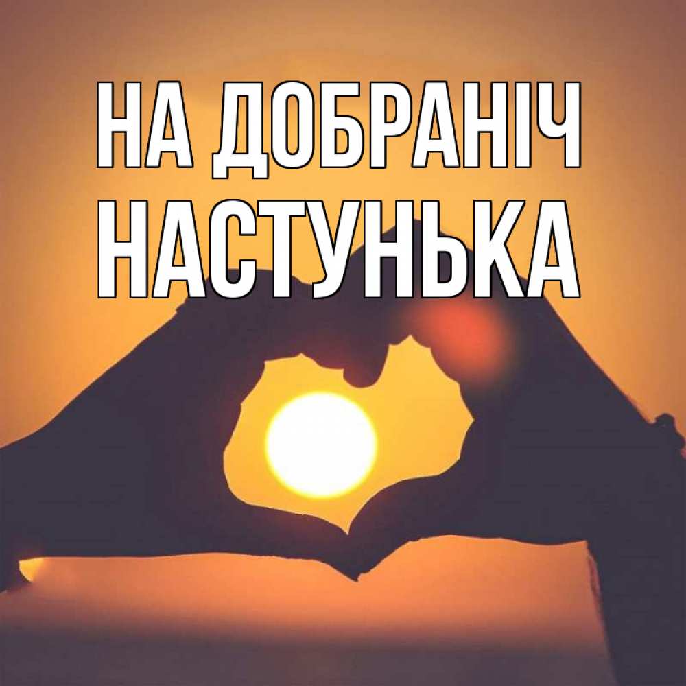 Открытка на каждый день з підписом, Настунька На добраніч садится солнце Прикольна листівка з побажанням онлайн скачати безкоштовно 
