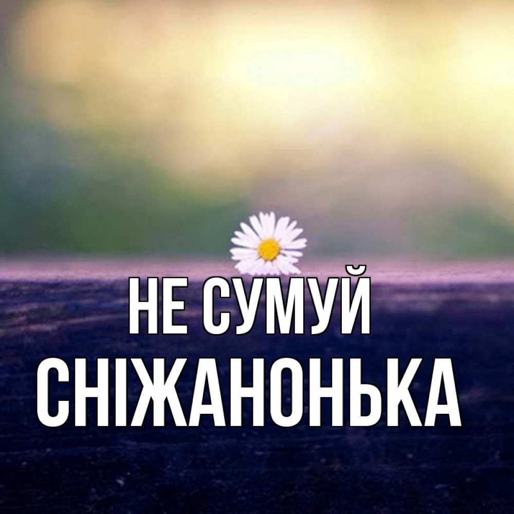 Открытка на каждый день з підписом, Сніжанонька Не сумуй красота Прикольна листівка з побажанням онлайн скачати безкоштовно 